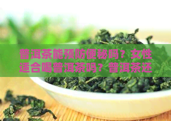 普洱茶能预防便秘吗？女性适合喝普洱茶吗？普洱茶还有哪些好处？