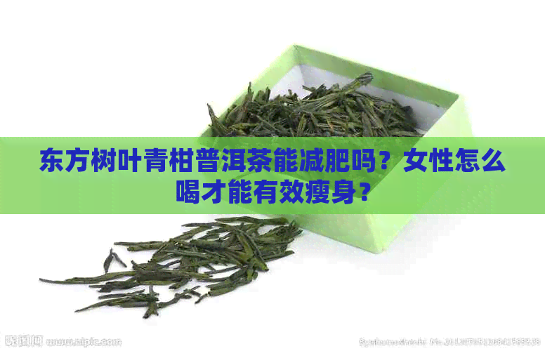 东方树叶青柑普洱茶能减肥吗？女性怎么喝才能有效瘦身？