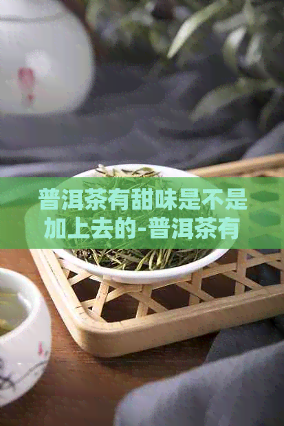 普洱茶有甜味是不是加上去的-普洱茶有甜味是不是加上去的水