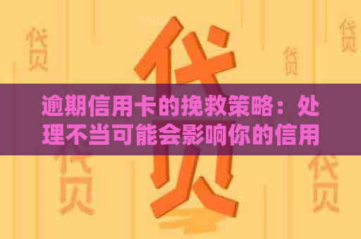 逾期信用卡的挽救策略：处理不当可能会影响你的信用