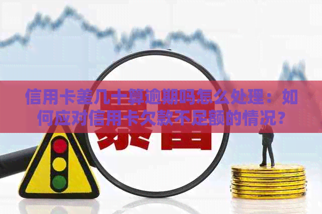 信用卡差几十算逾期吗怎么处理：如何应对信用卡欠款不足额的情况？