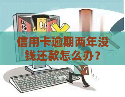 信用卡逾期两年没钱还款怎么办？