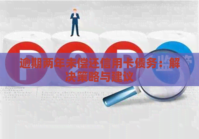 逾期两年未偿还信用卡债务：解决策略与建议