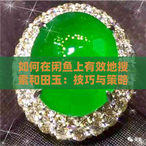 如何在闲鱼上有效地搜索和田玉：技巧与策略大揭秘