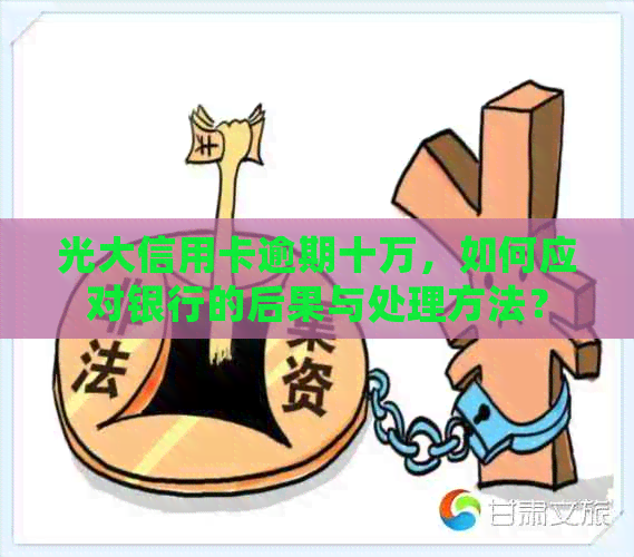 光大信用卡逾期十万，如何应对银行的后果与处理方法？