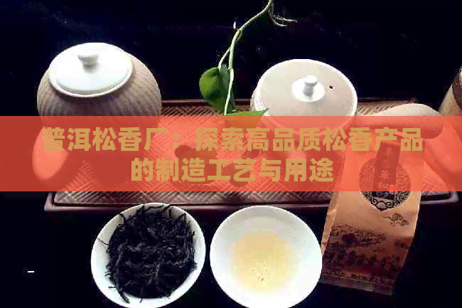 普洱松香厂：探索高品质松香产品的制造工艺与用途