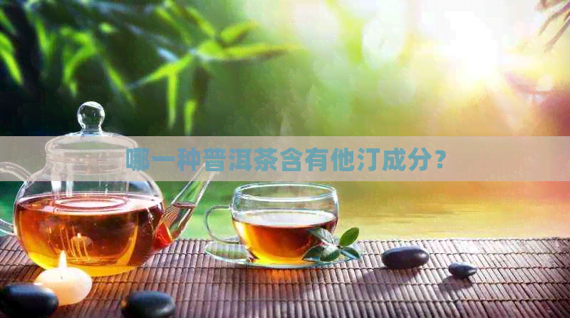 哪一种普洱茶含有他汀成分？