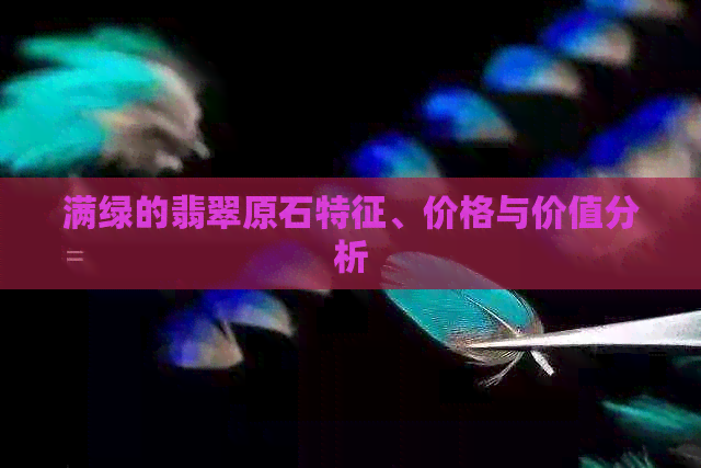 满绿的翡翠原石特征、价格与价值分析