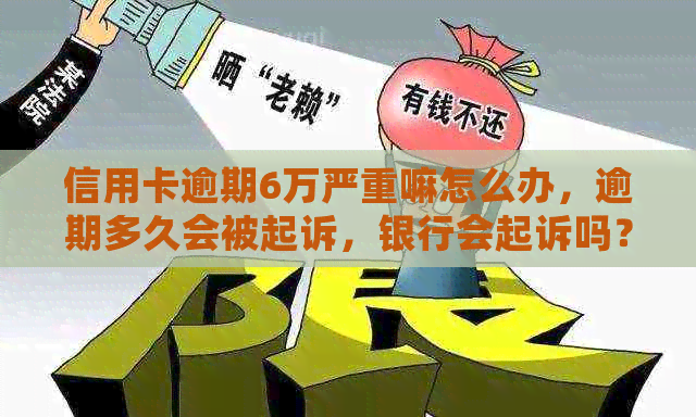 信用卡逾期6万严重嘛怎么办，逾期多久会被起诉，银行会起诉吗？