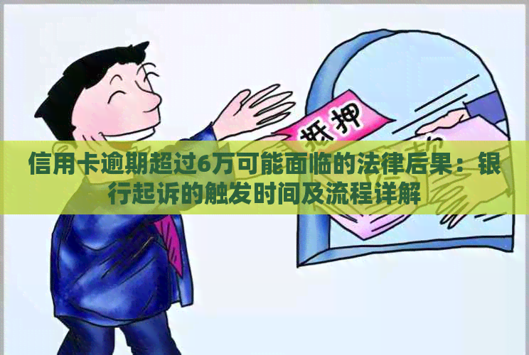 信用卡逾期超过6万可能面临的法律后果：银行起诉的触发时间及流程详解