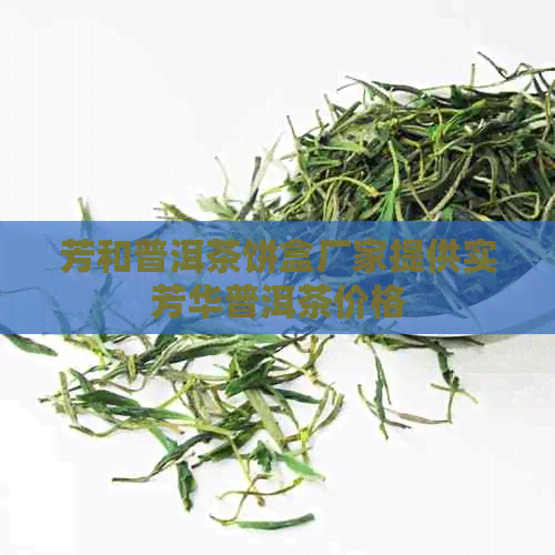 芳和普洱茶饼盒厂家提供实芳华普洱茶价格