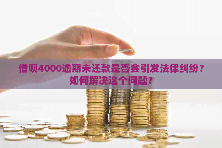 借呗4000逾期未还款是否会引发法律纠纷？如何解决这个问题？