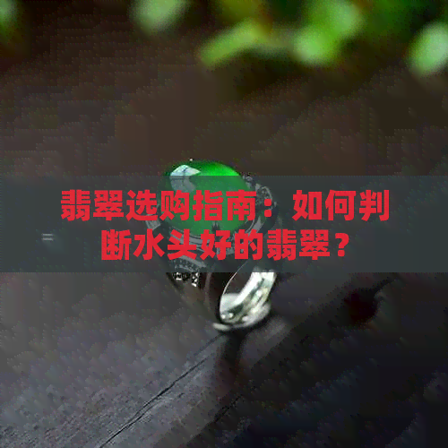 翡翠选购指南：如何判断水头好的翡翠？