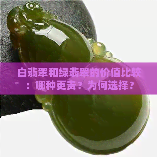 白翡翠和绿翡翠的价值比较：哪种更贵？为何选择？