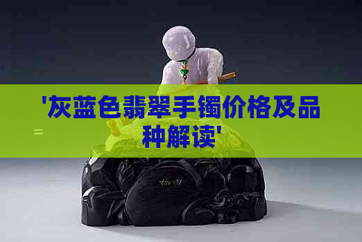 '灰蓝色翡翠手镯价格及品种解读'