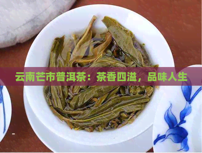 云南芒市普洱茶：茶香四溢，品味人生