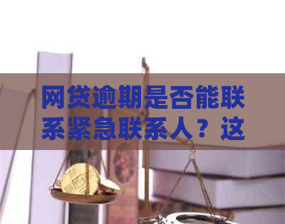 网贷逾期是否能联系紧急联系人？这会影响他们吗？