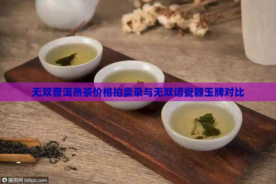 无双普洱熟茶价格拍卖录与无双谱瓷器玉牌对比