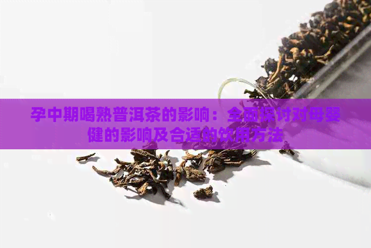 孕中期喝熟普洱茶的影响：全面探讨对母婴健的影响及合适的饮用方法