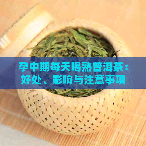 孕中期每天喝熟普洱茶：好处、影响与注意事项