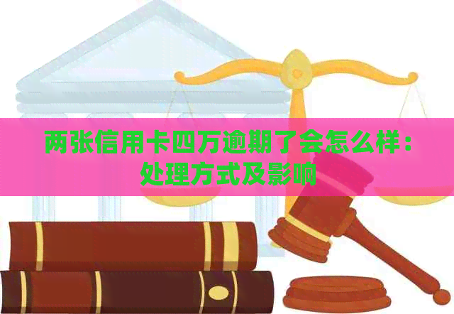 两张信用卡四万逾期了会怎么样：处理方式及影响