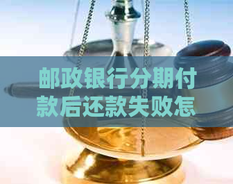 邮政银行分期付款后还款失败怎么办？了解解决方法和注意事项