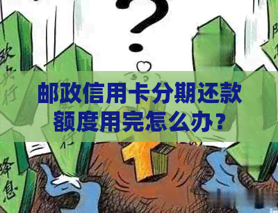 邮政信用卡分期还款额度用完怎么办？