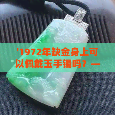 '1972年缺金身上可以佩戴玉手镯吗？——探讨适合人群与注意事项'