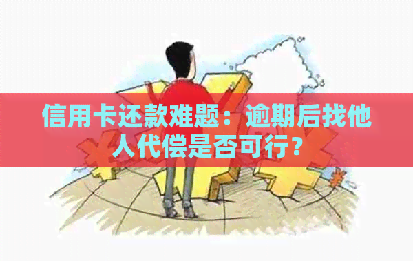 信用卡还款难题：逾期后找他人代偿是否可行？