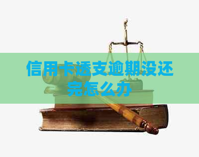 信用卡透支逾期没还完怎么办