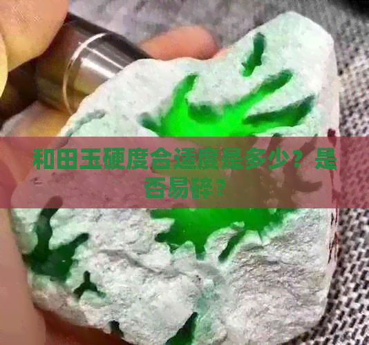 和田玉硬度合适度是多少？是否易碎？