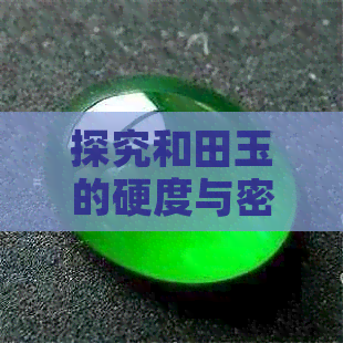 探究和田玉的硬度与密度：一种珍贵宝石的基本特性