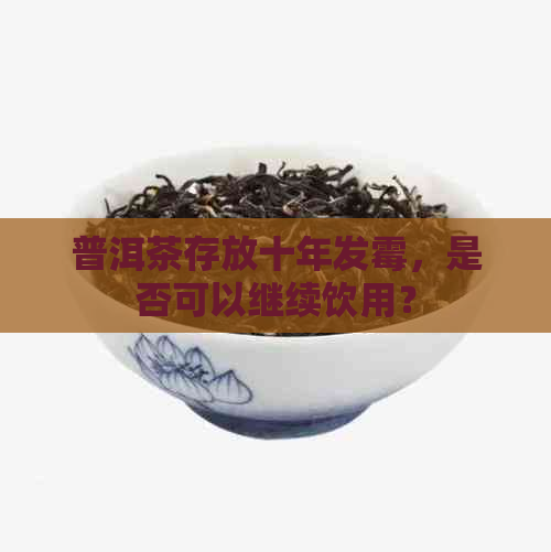 普洱茶存放十年发霉，是否可以继续饮用？