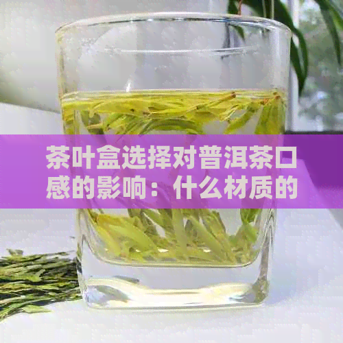 茶叶盒选择对普洱茶口感的影响：什么材质的茶叶盒最适宜？