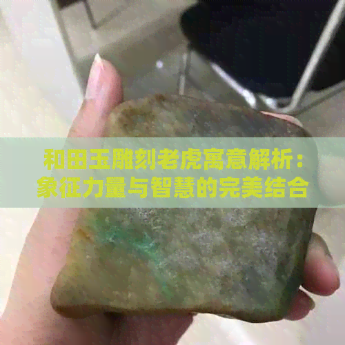 和田玉雕刻老虎寓意解析：象征力量与智慧的完美结合