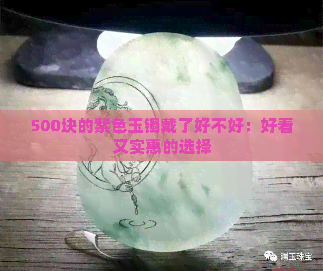 500块的紫色玉镯戴了好不好：好看又实惠的选择