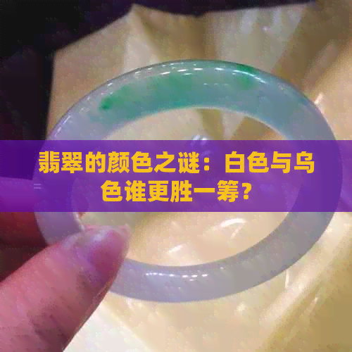 翡翠的颜色之谜：白色与乌色谁更胜一筹？