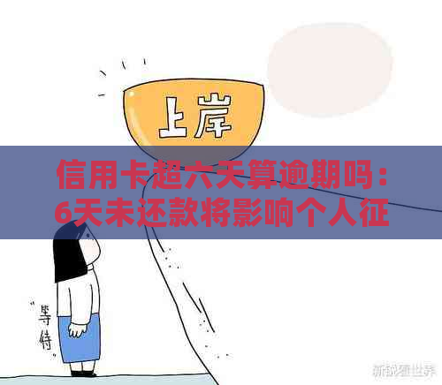 信用卡超六天算逾期吗：6天未还款将影响个人，建议及时还款。