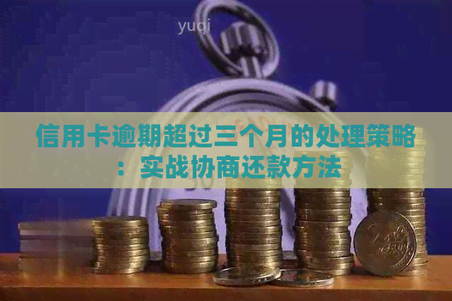 信用卡逾期超过三个月的处理策略：实战协商还款方法