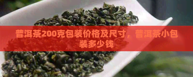 普洱茶200克包装价格及尺寸，普洱茶小包装多少钱