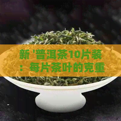 新 '普洱茶10片装：每片茶叶的克重及整个盒子的重量'