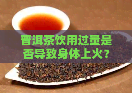 普洱茶饮用过量是否导致身体上火？