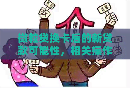 微粒贷换卡后的新贷款可能性，相关操作及影响因素解析