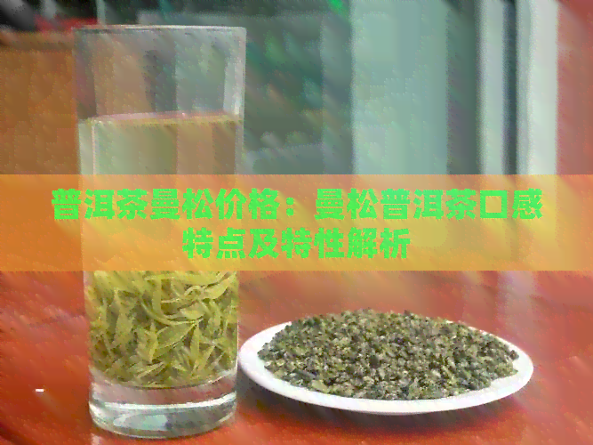 普洱茶曼松价格：曼松普洱茶口感特点及特性解析