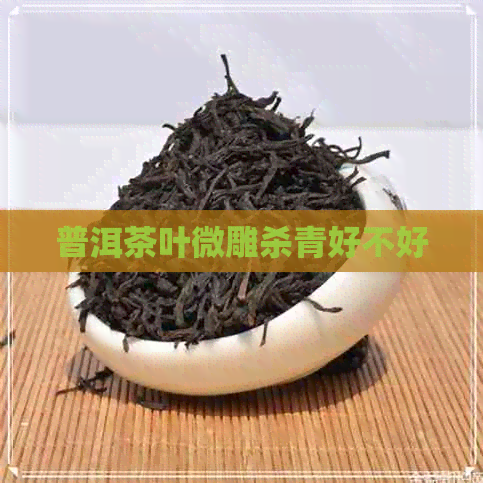 普洱茶叶微雕杀青好不好