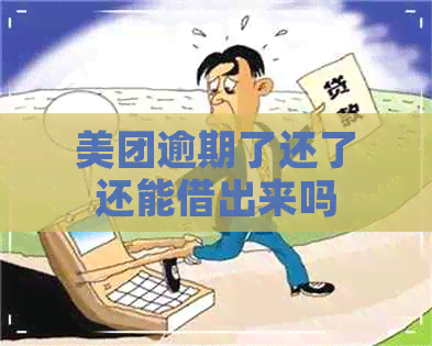 美团逾期了还了还能借出来吗