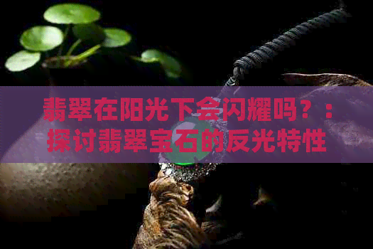 翡翠在阳光下会闪耀吗？:探讨翡翠宝石的反光特性