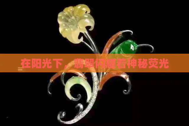 在阳光下，翡翠闪耀着神秘荧光