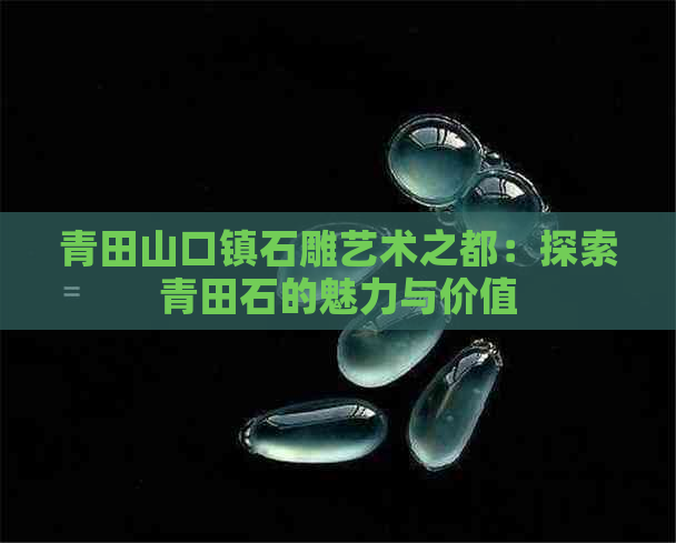 青田山口镇石雕艺术之都：探索青田石的魅力与价值