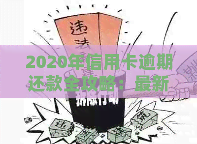 2020年信用卡逾期还款全攻略：最新标准、应对措及常见问题解答